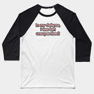 In My Defense, I Was Left Unsupervised! Baseball T-Shirt